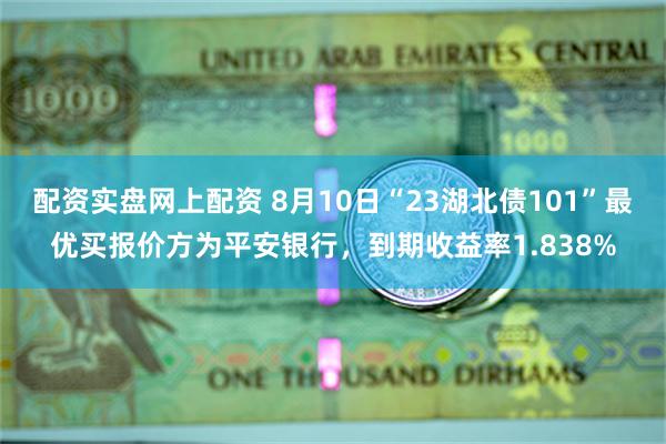 配资实盘网上配资 8月10日“23湖北债101”最优买报价方为平安银行，到期收益率1.838%