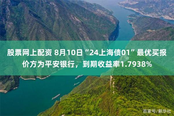 股票网上配资 8月10日“24上海债01”最优买报价方为平安银行，到期收益率1.7938%