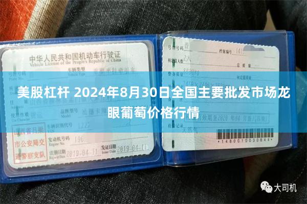 美股杠杆 2024年8月30日全国主要批发市场龙眼葡萄价格行情