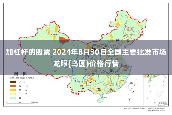 加杠杆的股票 2024年8月30日全国主要批发市场龙眼(乌圆)价格行情