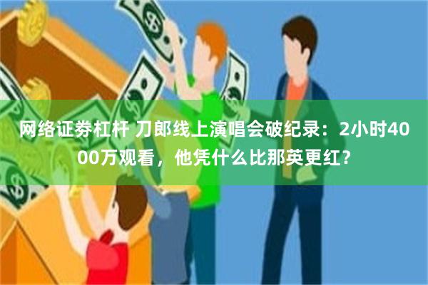 网络证劵杠杆 刀郎线上演唱会破纪录：2小时4000万观看，他凭什么比那英更红？