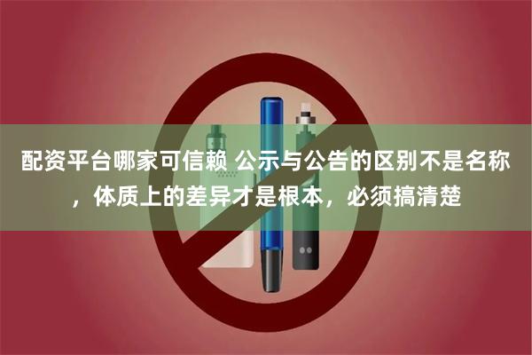 配资平台哪家可信赖 公示与公告的区别不是名称，体质上的差异才是根本，必须搞清楚