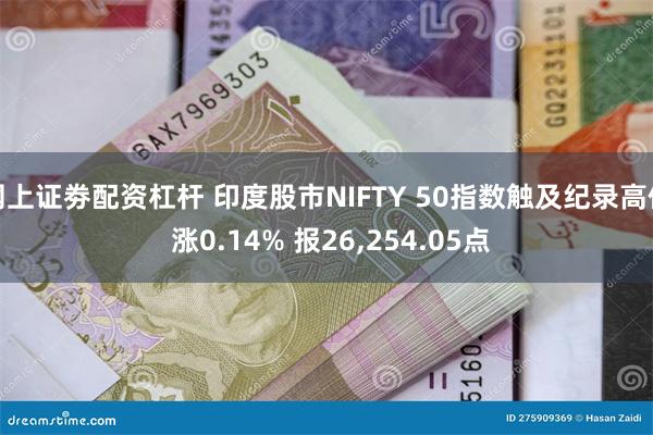 网上证劵配资杠杆 印度股市NIFTY 50指数触及纪录高位 涨0.14% 报26,254.05点