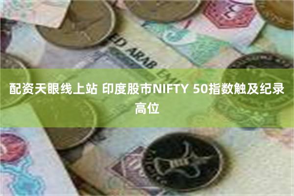 配资天眼线上站 印度股市NIFTY 50指数触及纪录高位