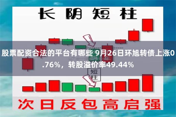 股票配资合法的平台有哪些 9月26日环旭转债上涨0.76%，转股溢价率49.44%