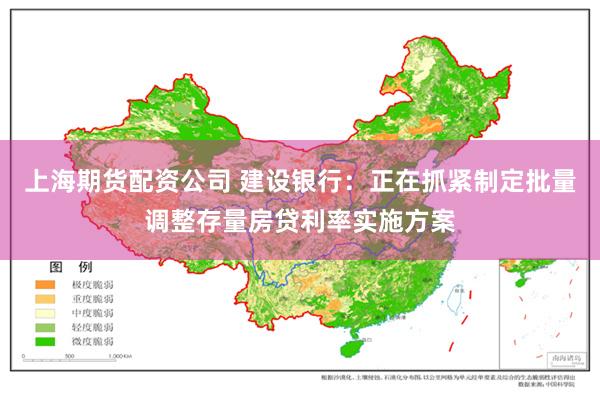 上海期货配资公司 建设银行：正在抓紧制定批量调整存量房贷利率实施方案