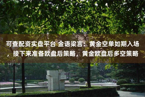 可查配资实盘平台 金语梁言：黄金空单如期入场，接下来准备欧盘后策略，黄金欧盘后多空策略