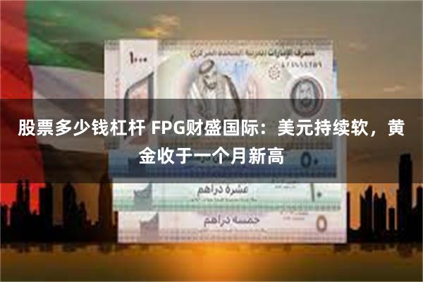 股票多少钱杠杆 FPG财盛国际：美元持续软，黄金收于一个月新高