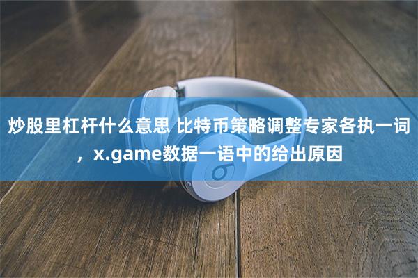 炒股里杠杆什么意思 比特币策略调整专家各执一词，x.game数据一语中的给出原因