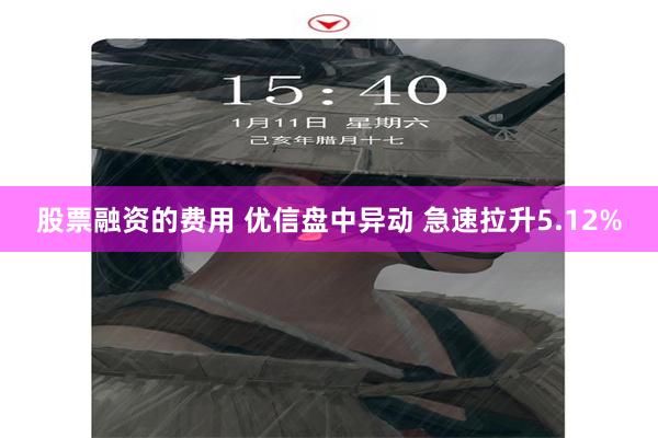 股票融资的费用 优信盘中异动 急速拉升5.12%