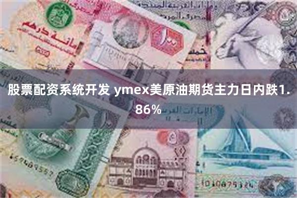 股票配资系统开发 ymex美原油期货主力日内跌1.86%