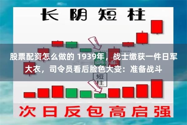 股票配资怎么做的 1939年，战士缴获一件日军大衣，司令员看后脸色大变：准备战斗