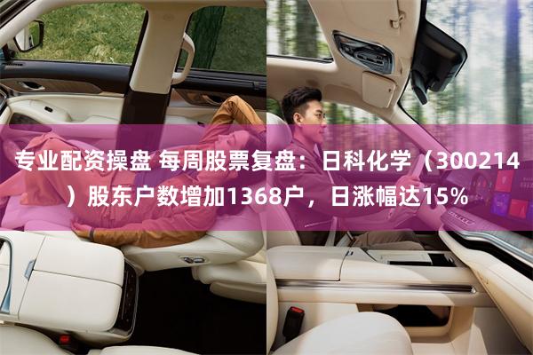 专业配资操盘 每周股票复盘：日科化学（300214）股东户数增加1368户，日涨幅达15%