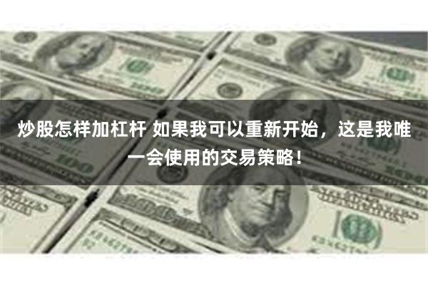 炒股怎样加杠杆 如果我可以重新开始，这是我唯一会使用的交易策略！