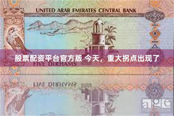 股票配资平台官方版 今天,重大拐点出现了