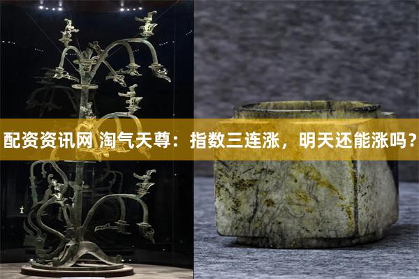 配资资讯网 淘气天尊:指数三连涨,明天还能涨吗?