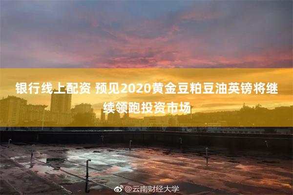 银行线上配资 预见2020黄金豆粕豆油英镑将继续领跑投资市场