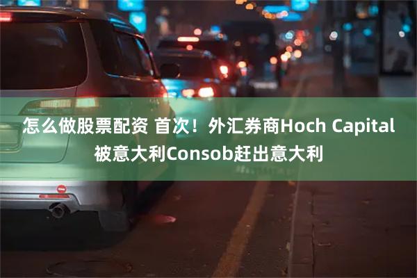 怎么做股票配资 首次!外汇券商Hoch Capital被意大利Consob赶出意大利