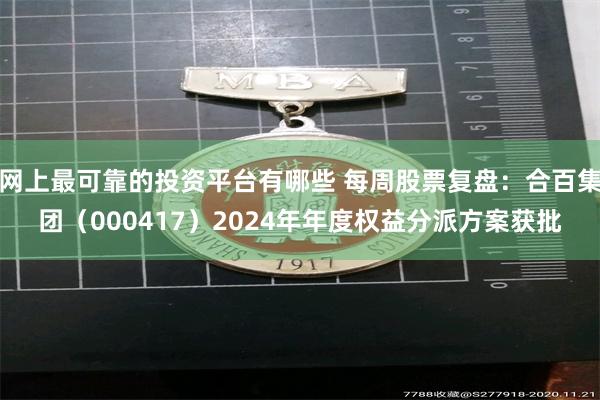 网上最可靠的投资平台有哪些 每周股票复盘：合百集团（000417）2024年年度权益分派方案获批