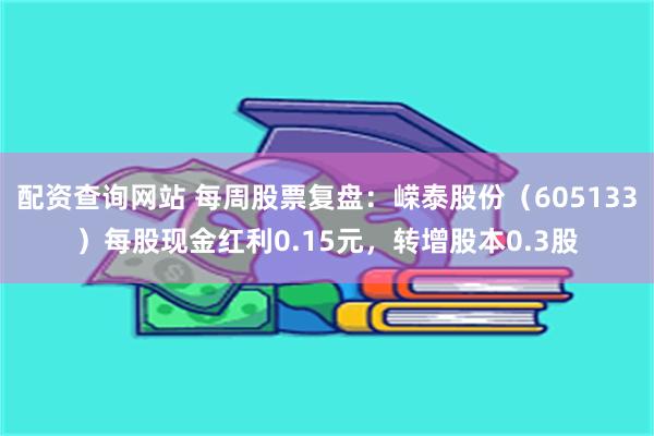 配资查询网站 每周股票复盘：嵘泰股份（605133）每股现金红利0.15元，转增股本0.3股