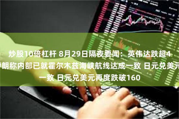 炒股10倍杠杆 8月29日隔夜要闻：英伟达跌超4% 油价收跌 伊朗称内部已就霍尔木兹海峡航线达成一致 日元兑美元再度跌破160