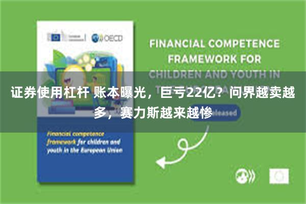 证券使用杠杆 账本曝光，巨亏22亿？问界越卖越多，赛力斯越来越惨